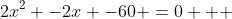 2x^{2} -2x -60 =0   