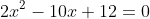 2x^{2}-10x+12=0