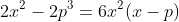 2x^{2}-2p^{3}=6x^{2}(x-p)