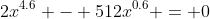 2x^{4.6} - 512x^{0.6} = 0