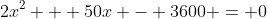 2x^2 + 50x - 3600 = 0