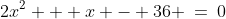 2x^2 + x - 36 \:=\:0