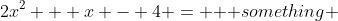 2x^2 + x - 4 = \mbox { something }