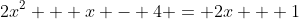 2x^2 + x - 4 = 2x + 1