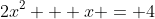 2x^2 + x = 4