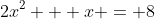 2x^2 + x = 8