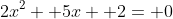 2x^2+ 5x+ 2= 0