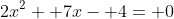 2x^2+ 7x- 4= 0