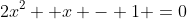 2x^2+ x - 1 =0