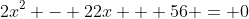 2x^2 - 22x + 56 = 0