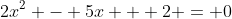 2x^2 - 5x + 2 = 0