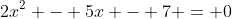 2x^2 - 5x - 7 = 0