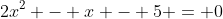 2x^2 - x - 5 = 0