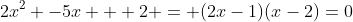 2x^2 -5x + 2 = (2x-1)(x-2)=0