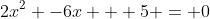 2x^2 -6x + 5 = 0
