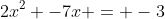 2x^2 -7x = -3