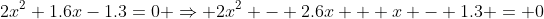 2x^2+1.6x-1.3=0 \Rightarrow 2x^2 - 2.6x + x - 1.3 = 0