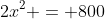 2x^2 = 800