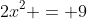 2x^2 = 9
