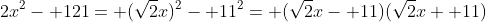 2x^2- 121= (\sqrt{2}x)^2- 11^2= (\sqrt{2}x- 11)(\sqrt{2}x+ 11)
