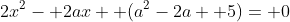 2x^2- 2ax+ (a^2-2a+ 5)= 0
