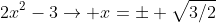2x^2-3\to x=\pm \sqrt{3/2}