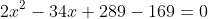 2x^2-34x+289-169=0