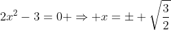2x^2-3=0 \Rightarrow x=\pm \sqrt{\dfrac{3}{2}}