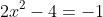 2x^2-4=-1