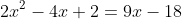 2x^2-4x+2=9x-18