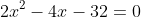 2x^2-4x-32=0