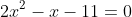 2x^2-x-11=0~\implies~x=\dfrac{1 \pm \sqrt{1^2-4 \cdot 2 \cdot (-11)}}{2 \cdot 2}
