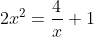 2x^2=\frac{4}{x}+1