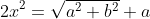 2x^2=\sqrt{a^2+b^2}+a