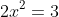 2x^2=3
