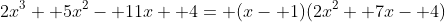 2x^3+ 5x^2- 11x+ 4= (x- 1)(2x^2+ 7x- 4)