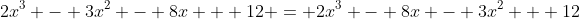 2x^3 - 3x^2 - 8x + 12 = 2x^3 - 8x - 3x^2 + 12