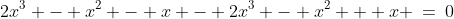 2x^3 - x^2 - x - 2x^3 - x^2 + x \:=\:0