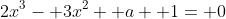 2x^3- 3x^2+ a+ 1= 0