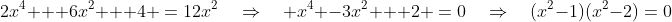 2x^4 + 6x^2 + 4 \:=\:12x^2\quad\Rightarrow\quad x^4 -3x^2 + 2 \:=\:0\quad\Rightarrow\quad(x^2-1)(x^2-2)\:=\:0
