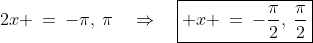 2x \:=\:-\pi,\:\pi\quad\Rightarrow\quad\boxed{ x \:=\:-\frac{\pi}{2},\:\frac{\pi}{2}}