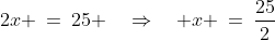 2x \:=\:25 \quad\Rightarrow\quad x \:=\:\frac{25}{2}