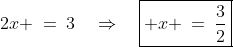 2x \:=\:3\quad\Rightarrow\quad\boxed{ x \:=\:\frac{3}{2}}
