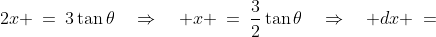 2x \:=\:3\tan\theta\quad\Rightarrow\quad x \:=\:\frac{3}{2}\tan\theta\quad\Rightarrow\quad dx \:=\;\frac{3}{2}\sec^2\!\theta\,d\theta