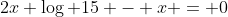 2x \log 15 - x = 0