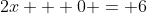 2x + 0 = 6