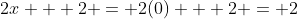 2x + 2 = 2(0) + 2 = 2