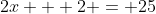 2x + 2 = 25