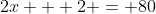 2x + 2 = 80