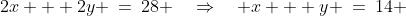2x + 2y \:=\:28 \quad\Rightarrow\quad x + y \:=\:14 